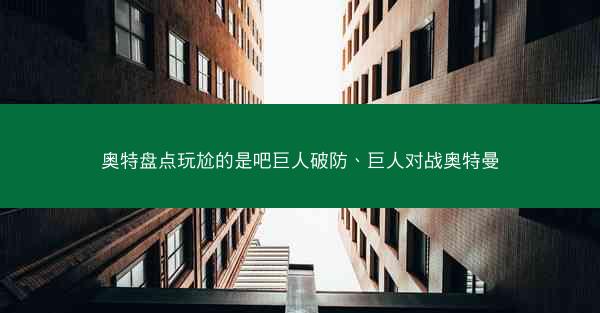 奥特盘点玩尬的是吧巨人破防、巨人对战奥特曼