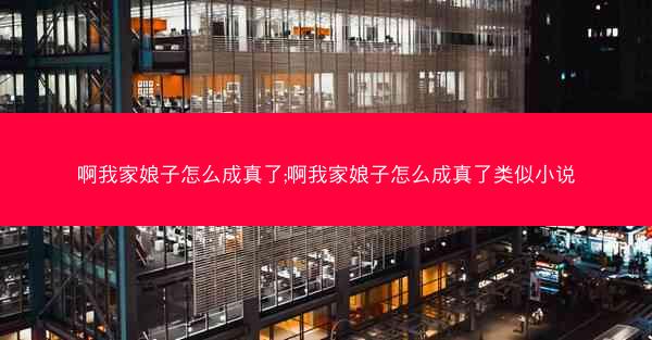 啊我家娘子怎么成真了;啊我家娘子怎么成真了类似小说