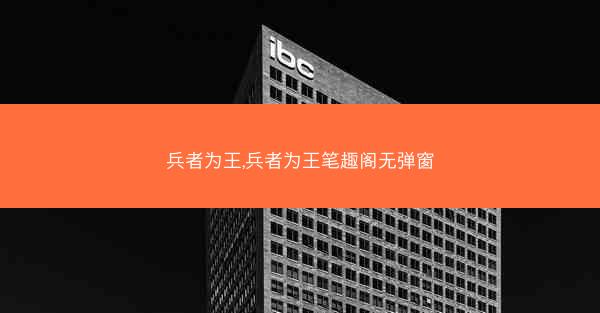 兵者为王,兵者为王笔趣阁无弹窗