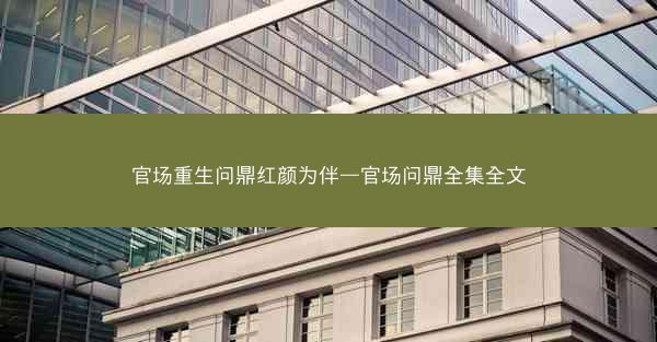 官场重生问鼎红颜为伴—官场问鼎全集全文