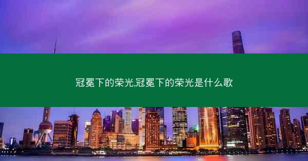 冠冕下的荣光,冠冕下的荣光是什么歌