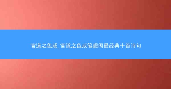 官道之色戒_官道之色戒笔趣阁最经典十首诗句