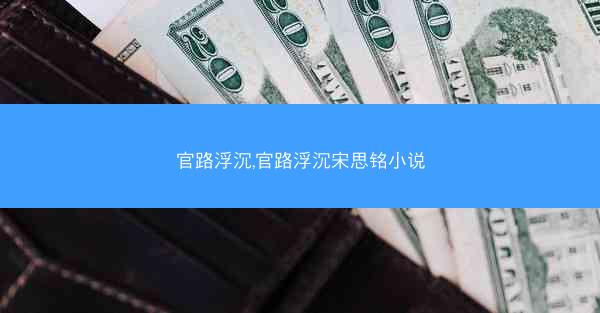 官路浮沉,官路浮沉宋思铭小说
