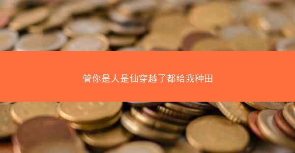 管你是人是仙穿越了都给我种田