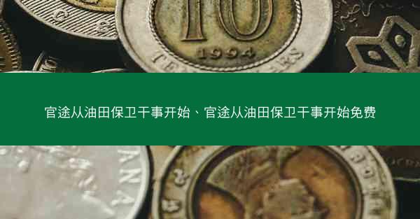 官途从油田保卫干事开始、官途从油田保卫干事开始免费